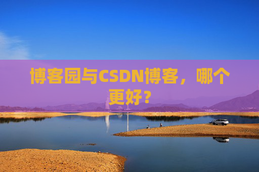 博客园与CSDN博客，哪个更好？