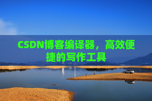 CSDN博客编译器,高效便捷的写作工具